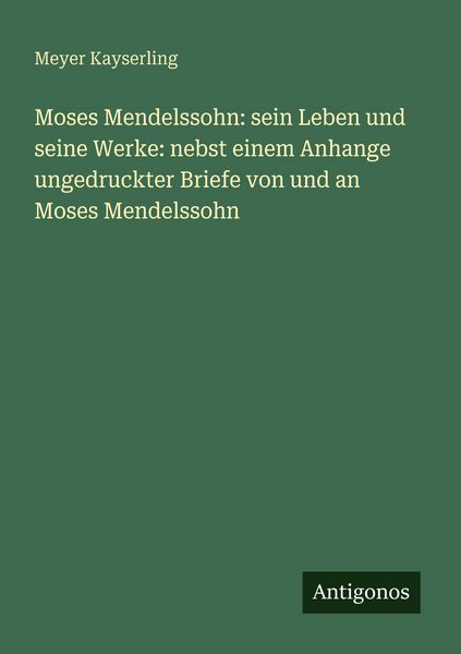 Produktbild: Moses Mendelssohn: sein Leben und seine Werke: nebst einem Anhange ungedruckter Briefe von und an Moses Mendelssohn