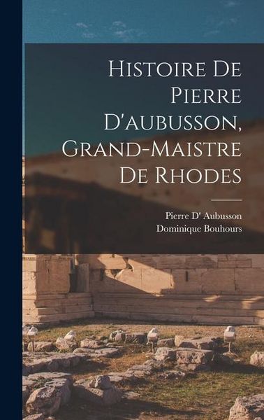 Produktbild: Histoire De Pierre D'aubusson, Grand-Maistre De Rhodes