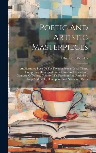 Produktbild: Poetic And Artistic Masterpieces: An Illustrated Book Of The Favorite Poems Of All Times, Comprising Home And Fireside, love And Friendship, Glimpses