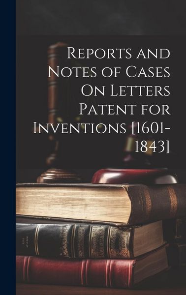 Produktbild: Reports and Notes of Cases On Letters Patent for Inventions [1601-1843]