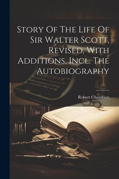 Produktbild: Story Of The Life Of Sir Walter Scott, Revised, With Additions, Incl. The Autobiography