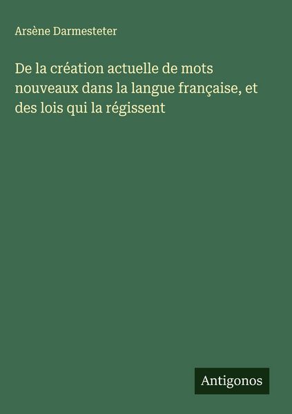 Produktbild: De la cr&eacute;ation actuelle de mots nouveaux dans la langue fran&ccedil;aise, et des lois qui la r&eacute;gissent
