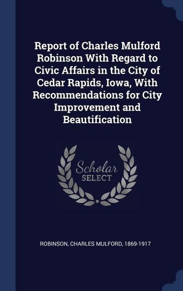 Produktbild: Report of Charles Mulford Robinson With Regard to Civic Affairs in the City of Cedar Rapids, Iowa, With Recommendations for City Improvement and Beaut