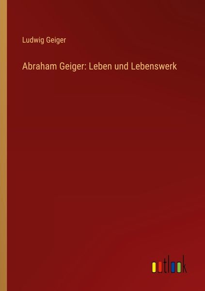 Abraham Geiger: Leben und Lebenswerk, Taschenbuch von Ludwig Geiger, Outlook, 9783368267308