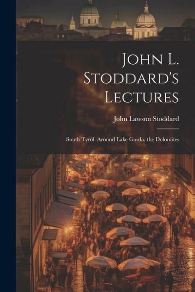 Produktbild: John L. Stoddard's Lectures: South Tyrol. Around Lake Garda. the Dolomites