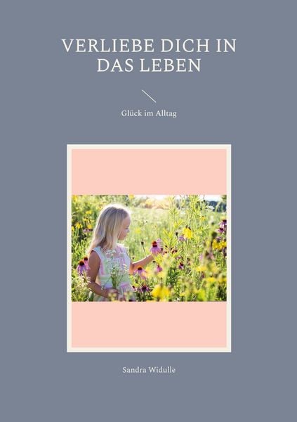 Verliebe dich in das Leben, Taschenbuch von Sandra Widulle, BoD – Books on Demand, 9783752842098