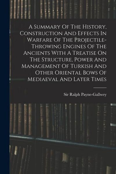 Produktbild: A Summary Of The History, Construction And Effects In Warfare Of The Projectile-throwing Engines Of The Ancients With A Treatise On The Structure, Pow