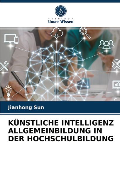 Künstliche Intelligenz Allgemeinbildung in der Hochschulbildung, Taschenbuch von Jianhong Sun, Verlag Unser Wissen, 9786203966336