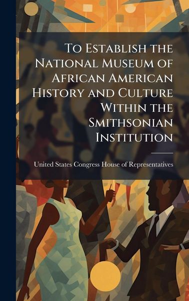 Produktbild: To Establish the National Museum of African American History and Culture Within the Smithsonian Institution
