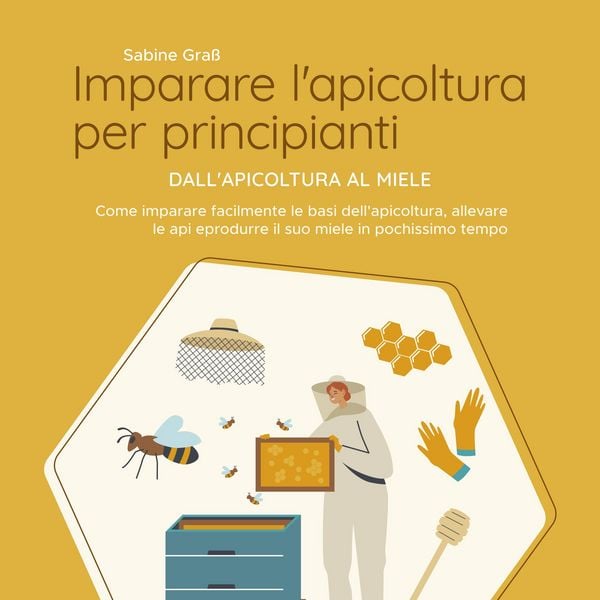 Produktbild: Imparare l'apicoltura per principianti - Dall'apicoltura al miele: Come imparare facilmente le basi dell'apicoltura, allevare le api e produrre il suo miele in pochissimo tempo