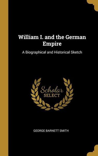 Produktbild: William I. and the German Empire: A Biographical and Historical Sketch