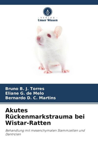 Akutes Rückenmarkstrauma bei Wistar-Ratten, Taschenbuch von Bruno B. J. Torres , Eliane G. de Melo , Bernardo D. C. Martins, Verlag Unser Wissen,