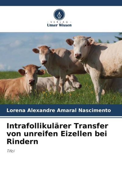 Intrafollikulärer Transfer von unreifen Eizellen bei Rindern, Taschenbuch von Lorena Alexandre Amaral Nascimento, Verlag Unser Wissen, 9786206014546