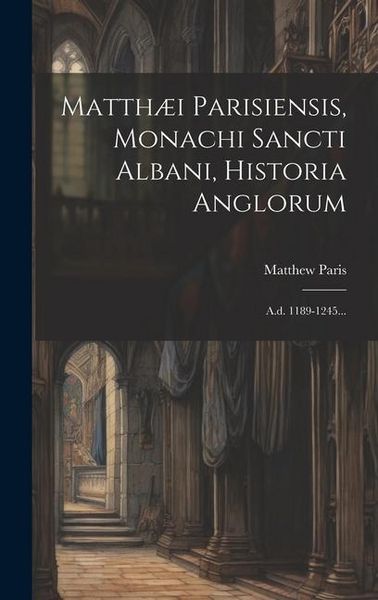 Produktbild: Matth&aelig;i Parisiensis, Monachi Sancti Albani, Historia Anglorum: A.d. 1189-1245...
