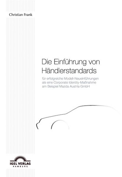 Produktbild: Die Einf&uuml;hrung von H&auml;ndlerstandards f&uuml;r erfolgreiche Modell-Neueinf&uuml;hrungen als eine Corporate Identity-Ma&szlig;nahme am Beispiel der Mazda Austria GmbH