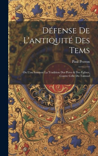 Produktbild: D&eacute;fense De L'antiquit&eacute; Des Tems: Ou L'on Soutient La Tradition Des Peres & Des Eglises, Contre Celle Du Talmud