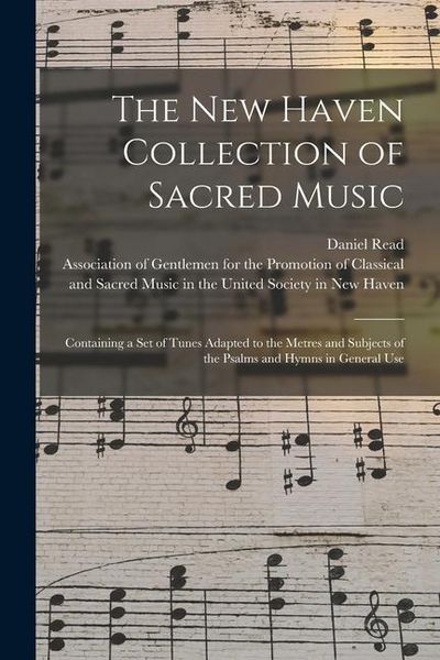 Produktbild: The New Haven Collection of Sacred Music: Containing a Set of Tunes Adapted to the Metres and Subjects of the Psalms and Hymns in General Use