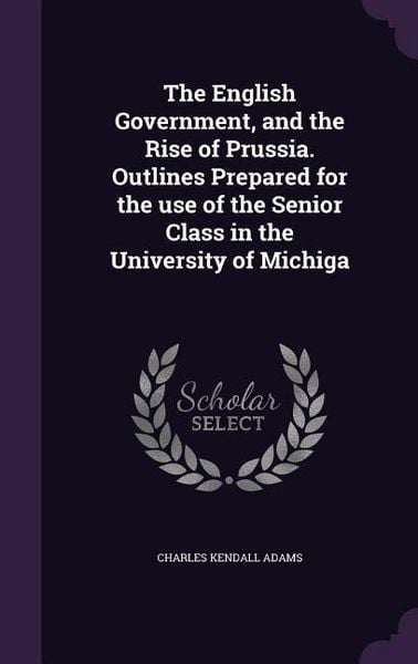 Produktbild: The English Government, and the Rise of Prussia. Outlines Prepared for the use of the Senior Class in the University of Michiga
