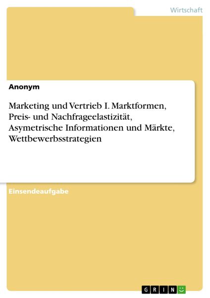 Produktbild: Marketing und Vertrieb I. Marktformen, Preis- und Nachfrageelastizit&auml;t, Asymetrische Informationen und M&auml;rkte, Wettbewerbsstrategien