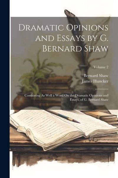 Produktbild: Dramatic Opinions and Essays by G. Bernard Shaw: Containing As Well a Word On the Dramatic Opinions and Essays, of G. Bernard Shaw; Volume 2