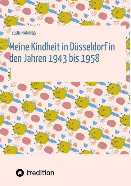 Meine Kindheit in Düsseldorf. Die Zeit 1943 - 1958. Zweiter Weltkrieg, Trümmerlandschaft einer Großstadt., Taschenbuch von Egon Harings, Tredition,