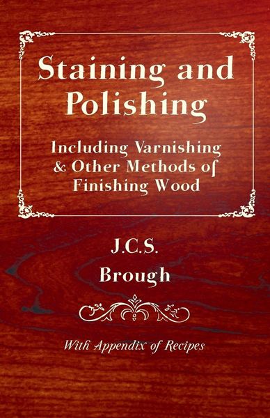 Produktbild: Staining and Polishing - Including Varnishing & Other Methods of Finishing Wood, with Appendix of Recipes