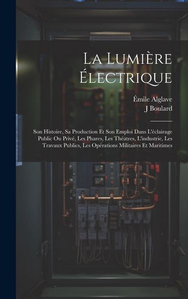 Produktbild: La Lumi&egrave;re &Eacute;lectrique: Son Histoire, Sa Production Et Son Emploi Dans L'&eacute;clairage Public Ou Priv&eacute;, Les Phares, Les Th&eacute;atres, L'industrie, Les