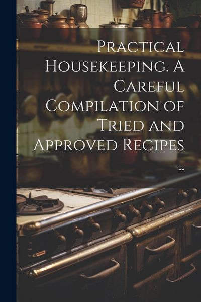 Produktbild: Practical Housekeeping. A Careful Compilation of Tried and Approved Recipes ..