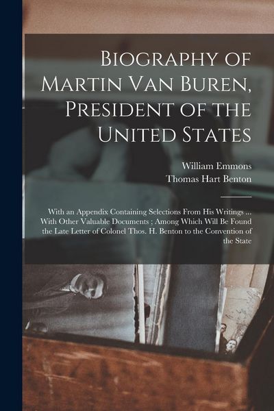 Produktbild: Biography of Martin Van Buren, President of the United States: With an Appendix Containing Selections From His Writings ... With Other Valuable Docume