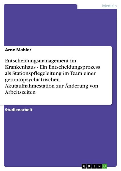 Entscheidungsmanagement im Krankenhaus - Ein Entscheidungsprozess als Stationspflegeleitung im Team einer gerontopsychia, Taschenbuch von Arne Mahler,
