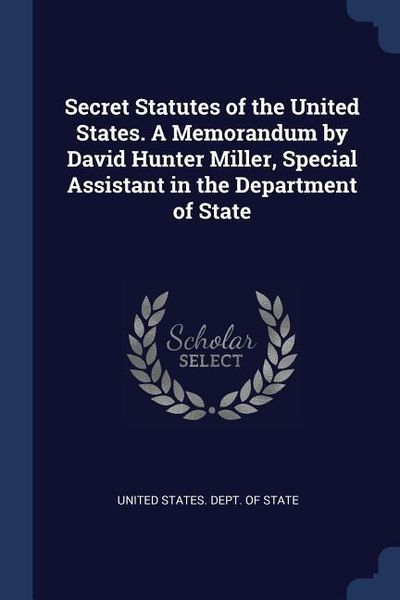 Produktbild: Secret Statutes of the United States. A Memorandum by David Hunter Miller, Special Assistant in the Department of State