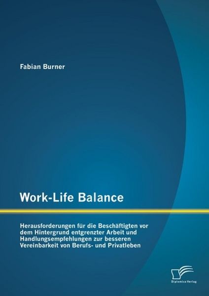 Produktbild: Work-Life Balance: Herausforderungen f&uuml;r die Besch&auml;ftigten vor dem Hintergrund entgrenzter Arbeit und Handlungsempfehlungen zur besseren Vereinbarkeit