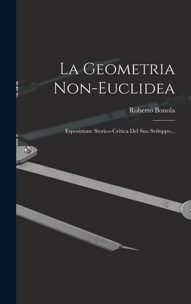 Produktbild: La Geometria Non-euclidea: Esposizione Storico-critica Del Suo Sviluppo...