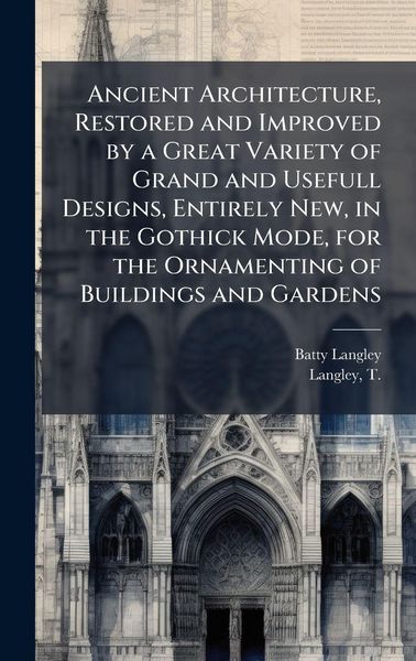 Produktbild: Ancient Architecture, Restored and Improved by a Great Variety of Grand and Usefull Designs, Entirely New, in the Gothick Mode, for the Ornamenting of