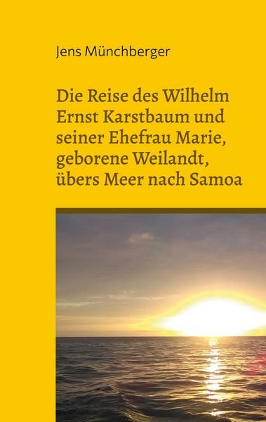 Produktbild: Die Reise des Wilhelm Ernst Karstbaum und seiner Ehefrau Marie, geborene Weilandt, &uuml;bers Meer nach Samoa, geborene Weiland