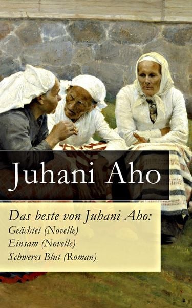 Produktbild: Das beste von Juhani Aho: Ge&auml;chtet (Novelle) + Einsam (Novelle) + Schweres Blut (Roman)
