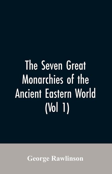 Produktbild: The Seven Great Monarchies Of The Ancient Eastern World, (Vol 1) The History, Geography, And Antiquities Of Chaldaea, Assyria, Babylon, Media, Persia,