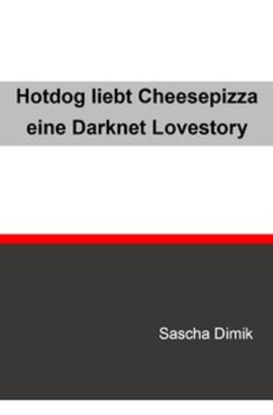 Hotdog liebt Cheesepizza – eine Darknet Lovestory, Taschenbuch von Sascha Dimik, Epubli, 9783748529903