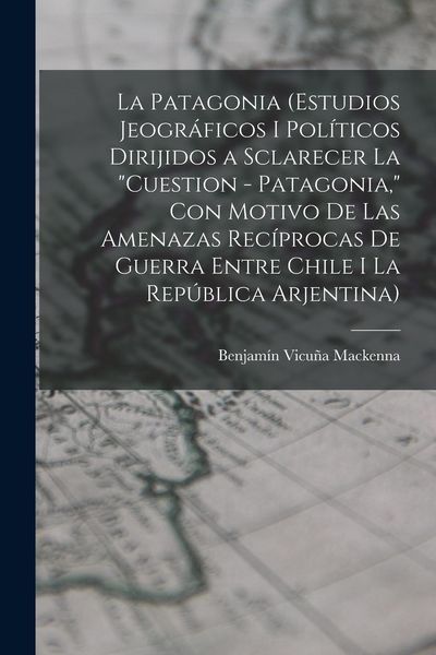 Produktbild: La Patagonia (estudios jeogr&aacute;ficos i pol&iacute;ticos dirijidos a sclarecer la "cuestion - Patagonia," con motivo de las amenazas rec&iacute;procas de guerra entre