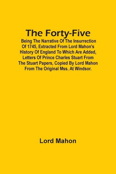 Produktbild: The Forty-Five; Being The Narrative Of The Insurrection Of 1745, Extracted From Lord Mahon'S History Of England To Which Are Added, Letters Of Prince Charles Stuart From The Stuart Papers, Copied By Lord Mahon From The Original Mss. At Windsor.