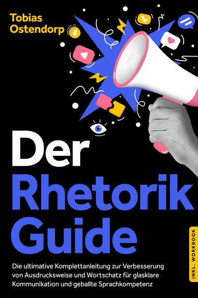 Produktbild: Der Rhetorik Guide: Die ultimative Komplettanleitung zur Verbesserung von Ausdrucksweise und Wortschatz f&uuml;r glasklare Kommunikation und geballte Sprac