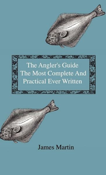 Produktbild: The Angler's Guide - The Most Complete And Practical Ever Written - Containing Every Instruction Necessary To Make All Who May Feel Disposed To Try Their Skill Masters Of The Art - With A Minute Description Of Tackle, Baits, Times, Seasons, Fish, And The