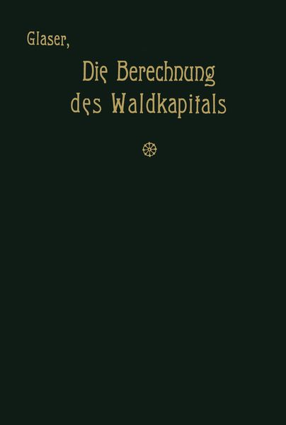 Die Berechnung des Waldkapitals und ihr Einfluß auf die Forstwirtschaft in Theorie und Praxis, Taschenbuch von Theodor Glaser, Springer Berlin,