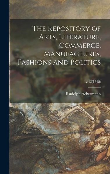 Produktbild: The Repository of Arts, Literature, Commerce, Manufactures, Fashions and Politics; v.13(1815)