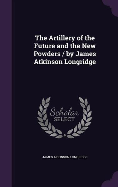 Produktbild: The Artillery of the Future and the New Powders / By James Atkinson Longridge