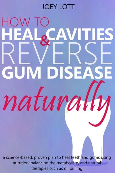Produktbild: How to Heal Cavities and Reverse Gum Disease Naturally: a science-based, proven plan to heal teeth and gums using nutrition, balancing the metabolism,
