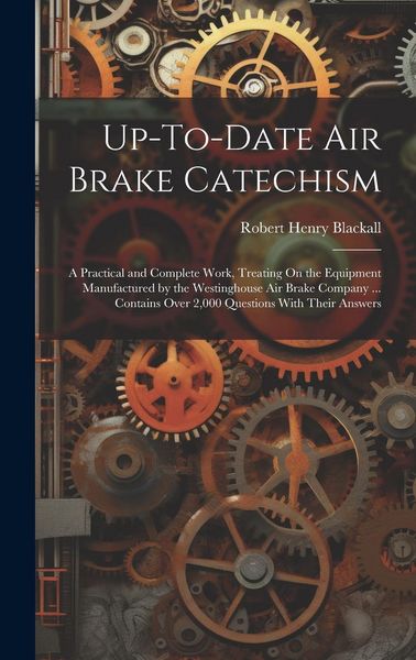 Produktbild: Up-To-Date Air Brake Catechism: A Practical and Complete Work, Treating On the Equipment Manufactured by the Westinghouse Air Brake Company ... Contai