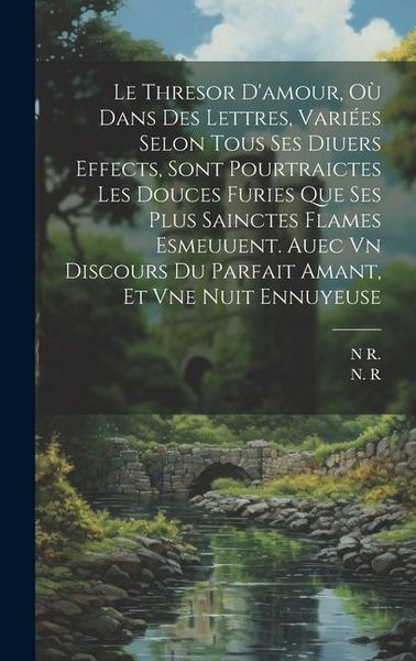 Produktbild: Le Thresor D'amour, O&ugrave; Dans Des Lettres, Vari&eacute;es Selon Tous Ses Diuers Effects, Sont Pourtraictes Les Douces Furies Que Ses Plus Sainctes Flames Esmeu