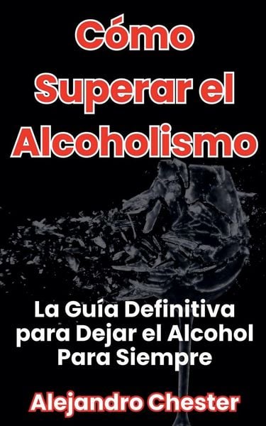 Produktbild: C&oacute;mo Superar el Alcoholismo La Gu&iacute;a Definitiva para Dejar el Alcohol Para Siempre