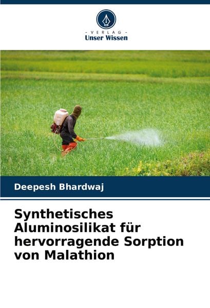 Synthetisches Aluminosilikat für hervorragende Sorption von Malathion, Taschenbuch von Deepesh Bhardwaj, Verlag Unser Wissen, 9786206920441